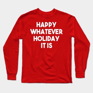 Happy Whatever Holiday It Is Funny Christmas Hannukah Winter Holiday Celebration Sarcastic Long Sleeve T-Shirt